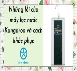 Những lỗi máy lọc nước Kangaroo và cách khắc phục mới nhất