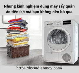 Những kinh nghiệm dùng máy sấy quần áo tiện ích mà bạn không nên bỏ qua