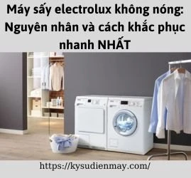 Máy sấy electrolux không nóng: Nguyên nhân và cách khắc phục nhanh NHẤT