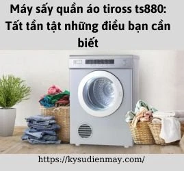 Máy sấy quần áo tiross ts880: Tất tần tật những điều bạn cần biết