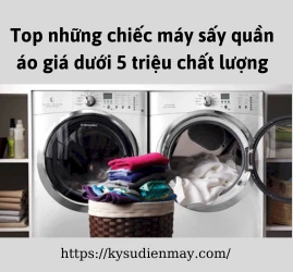 Top những chiếc máy sấy quần áo giá dưới 5 triệu chất lượng