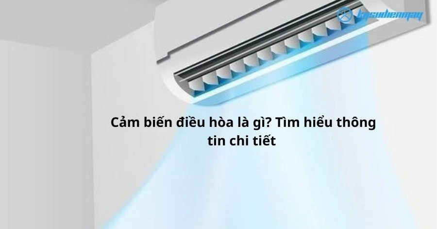 Cảm biến điều hòa là gì? Tìm hiểu thông tin chi tiết