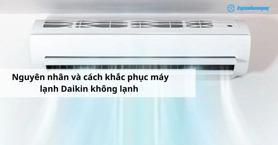 Nguyên nhân và cách khắc phục máy lạnh Daikin không lạnh