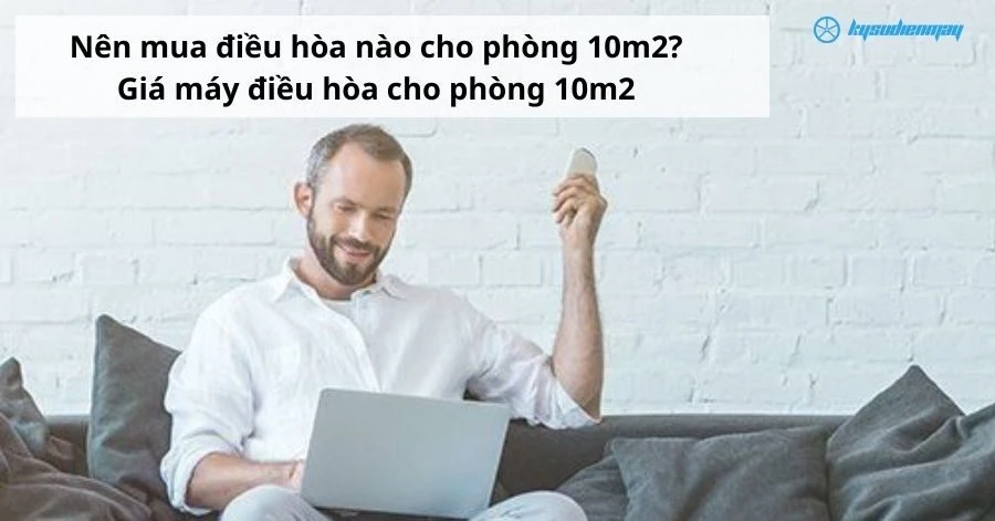 Nên mua điều hòa nào cho phòng 10m2? Giá máy điều hòa cho phòng 10m2