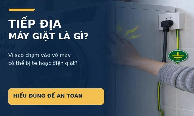 Tiếp địa máy giặt là gì? Vì sao chạm vào vỏ máy có thể bị tê hoặc điện giật?