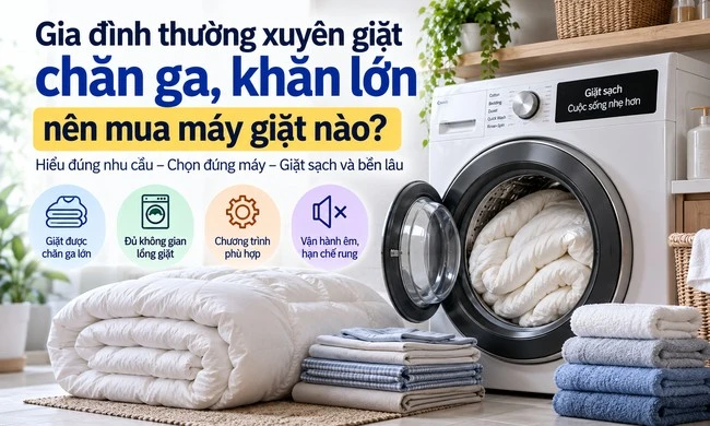 Gia đình thường xuyên giặt chăn ga, khăn lớn nên mua máy giặt nào?