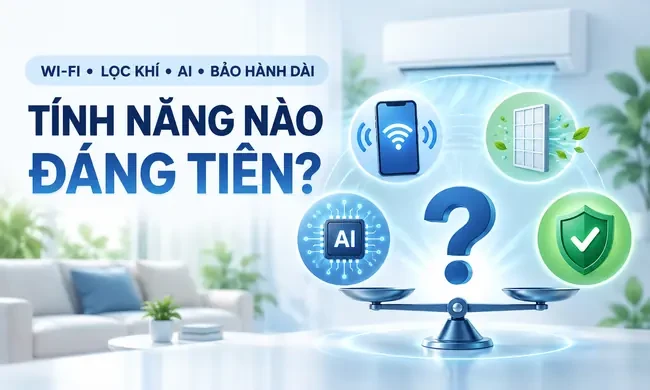 Wi‑Fi, lọc khí, AI và bảo hành dài: tính năng nào tạo giá trị thật cho bạn?