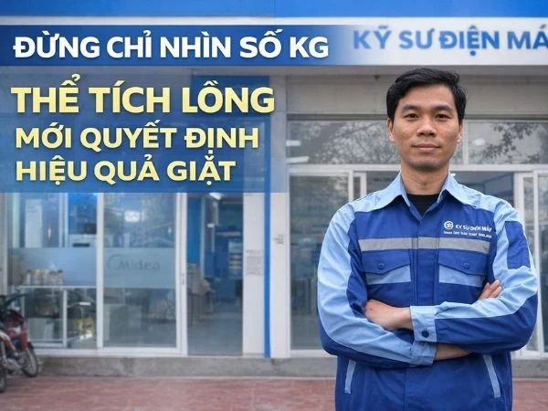 Đừng chỉ nhìn số kg – Thể tích lồng mới quyết định hiệu quả giặt